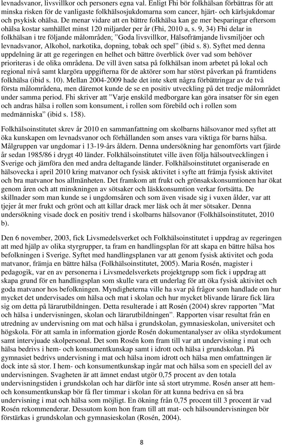 De menar vidare att en bättre folkhälsa kan ge mer besparingar eftersom ohälsa kostar samhället minst 120 miljarder per år (Fhi, 2010 a, s.