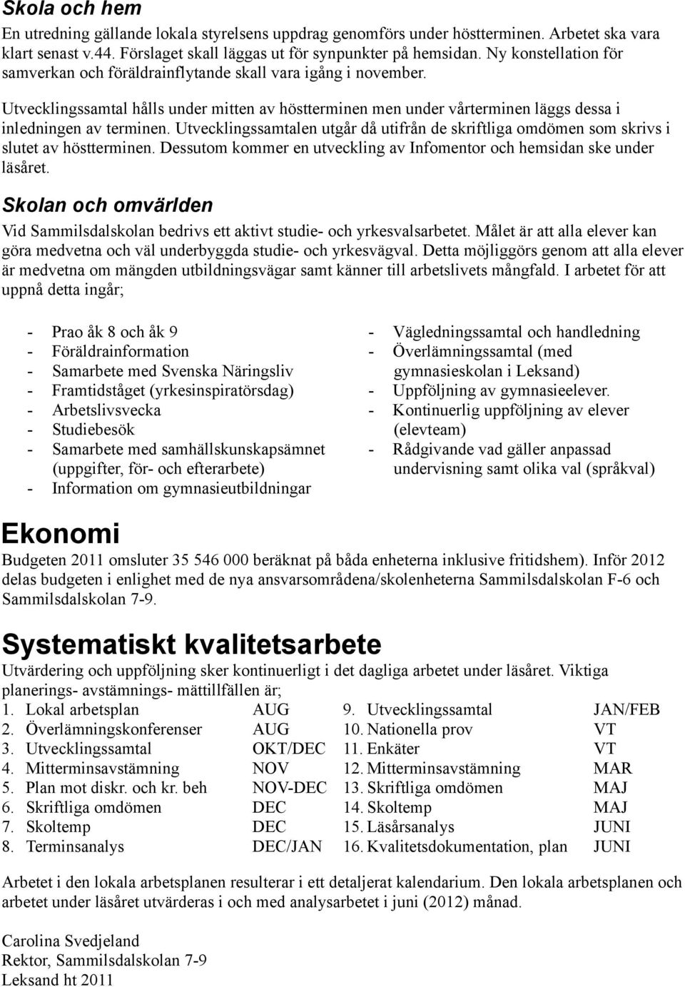 Utvecklingssamtalen utgår då utifrån de skriftliga omdömen som skrivs i slutet av höstterminen. Dessutom kommer en utveckling av Infomentor och hemsidan ske under läsåret.