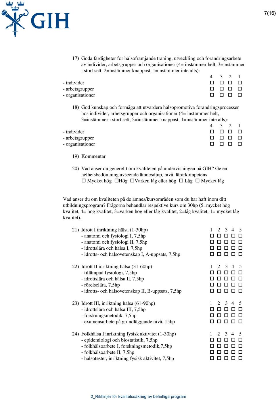 organisationer (4= instämmer helt, 3=instämmer i stort sett, 2=instämmer knappast, 1=instämmer inte alls): 4 3 2 1 - individer - arbetsgrupper - organisationer 19) Kommentar 20) Vad anser du