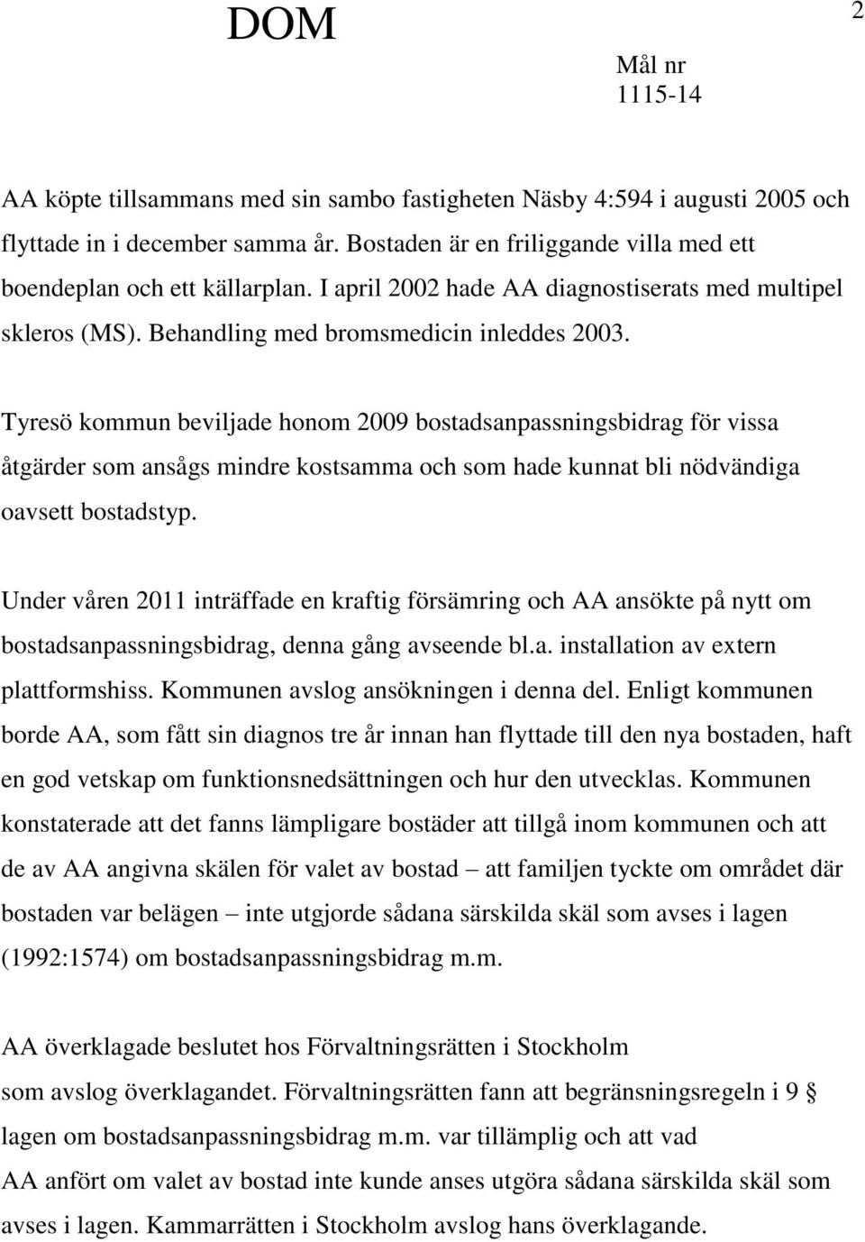 Tyresö kommun beviljade honom 2009 bostadsanpassningsbidrag för vissa åtgärder som ansågs mindre kostsamma och som hade kunnat bli nödvändiga oavsett bostadstyp.