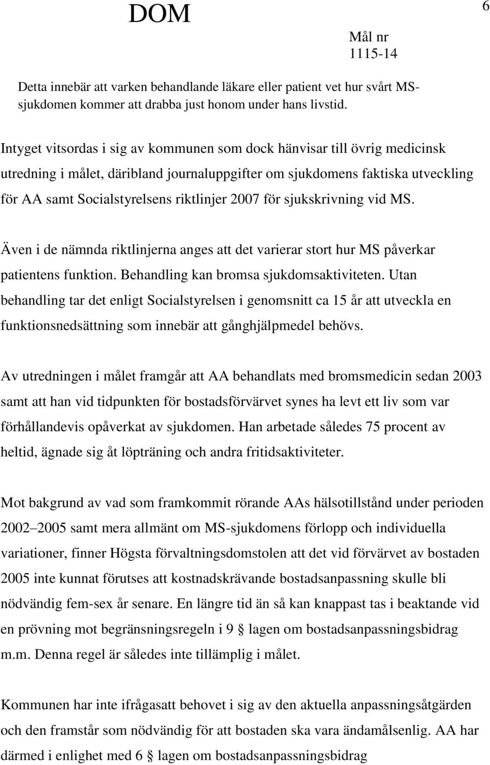 för sjukskrivning vid MS. Även i de nämnda riktlinjerna anges att det varierar stort hur MS påverkar patientens funktion. Behandling kan bromsa sjukdomsaktiviteten.