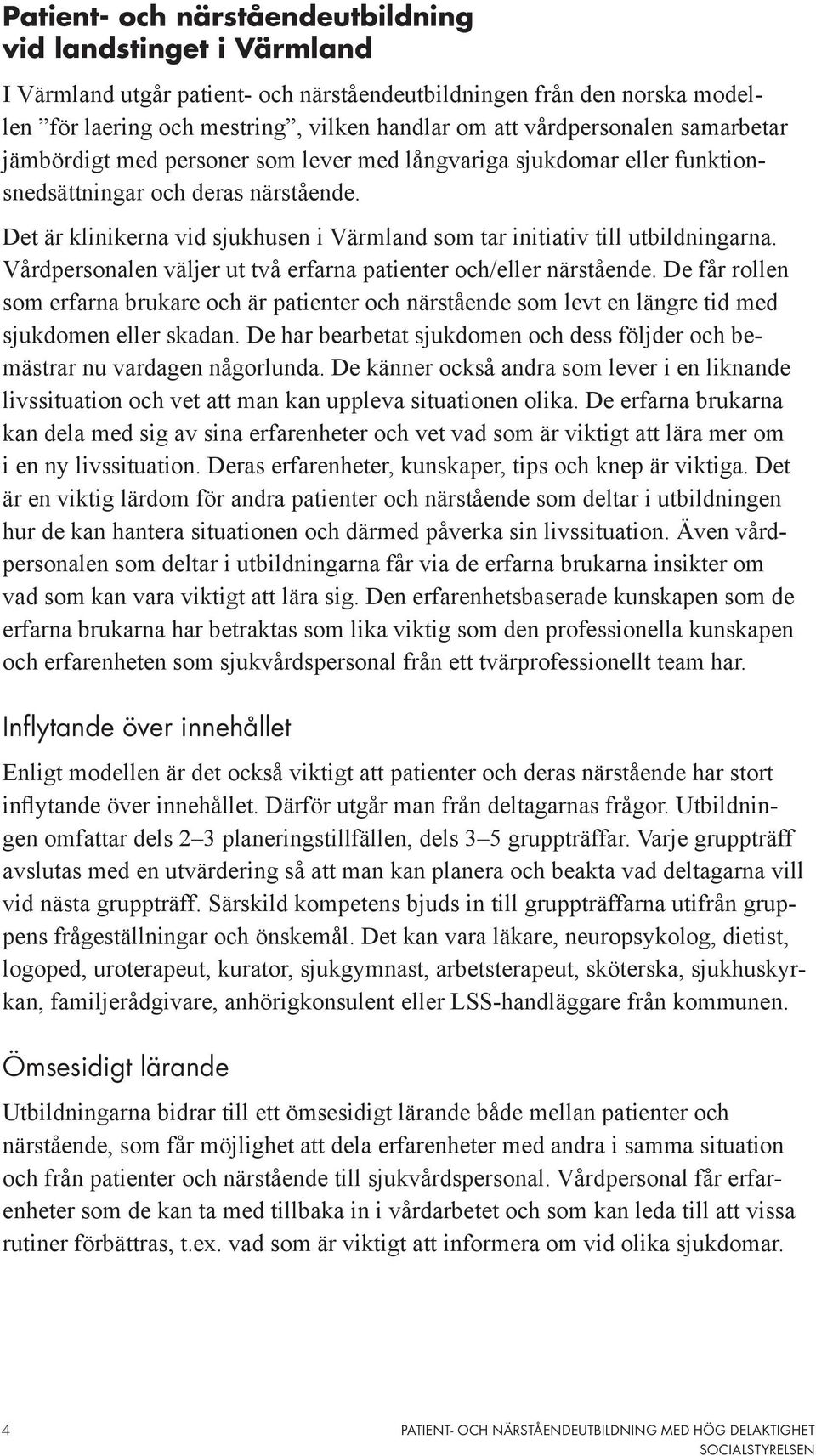 Det är klinikerna vid sjukhusen i Värmland som tar initiativ till utbildningarna. Vårdpersonalen väljer ut två erfarna patienter och/eller närstående.