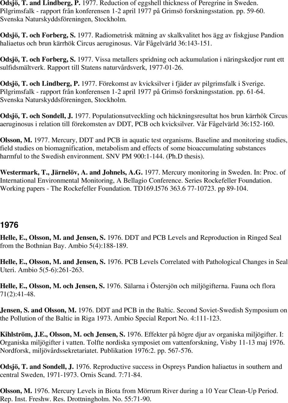 Vår Fågelvärld 36:143-151. Odsjö, T. och Forberg, S. 1977. Vissa metallers spridning och ackumulation i näringskedjor runt ett sulfidsmältverk. Rapport till Statens naturvårdsverk, 1977-01-26.