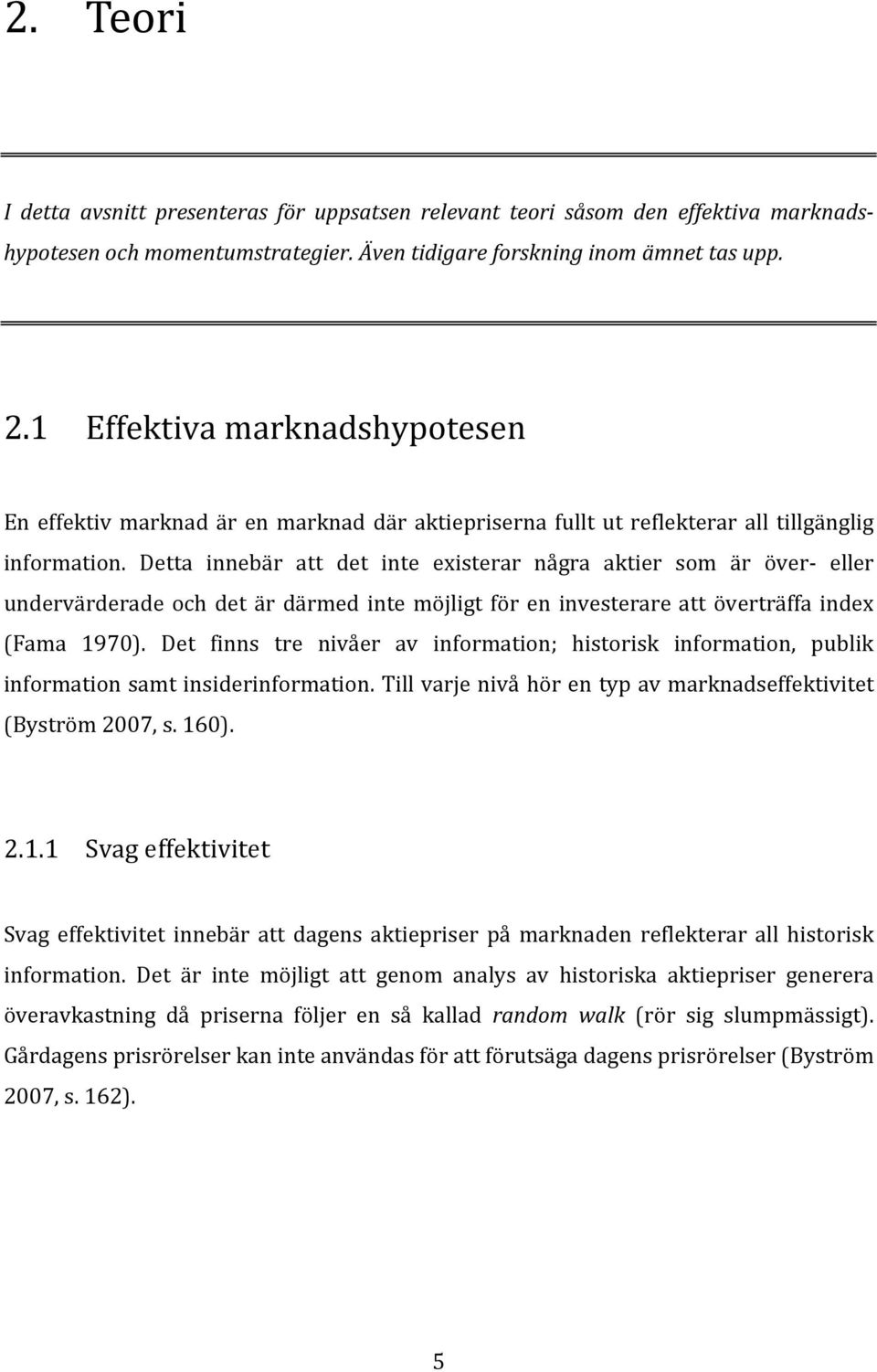 Detta innebär att det inte existerar några aktier som är över eller undervärderade och det är därmed inte möjligt för en investerare att överträffa index (Fama 1970).