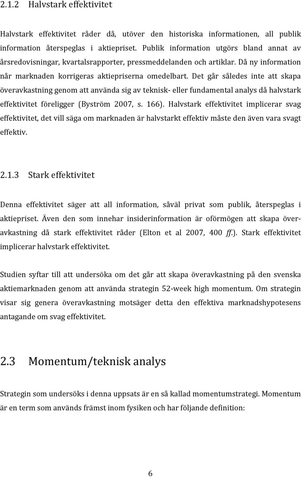Det går således inte att skapa överavkastning genom att använda sig av teknisk eller fundamental analys då halvstark effektivitet föreligger (Byström 2007, s. 166).