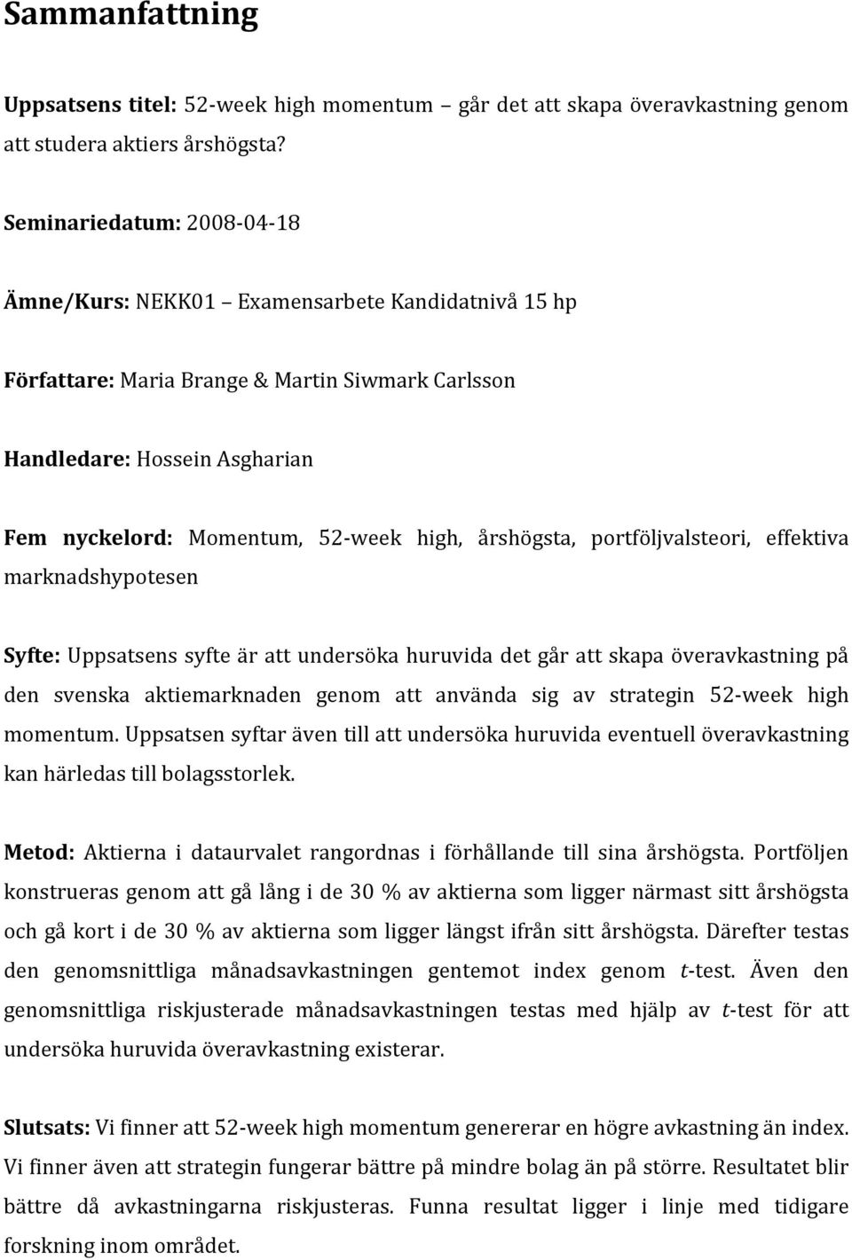 årshögsta, portföljvalsteori, effektiva marknadshypotesen Syfte: Uppsatsens syfte är att undersöka huruvida det går att skapa överavkastning på den svenska aktiemarknaden genom att använda sig av