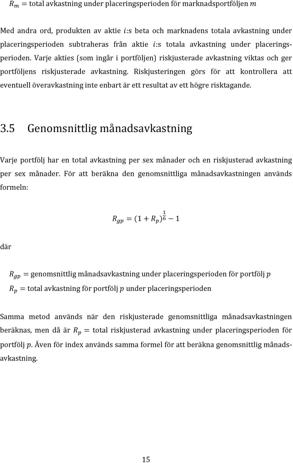 Riskjusteringen görs för att kontrollera att eventuell överavkastning inte enbart är ett resultat av ett högre risktagande. 3.