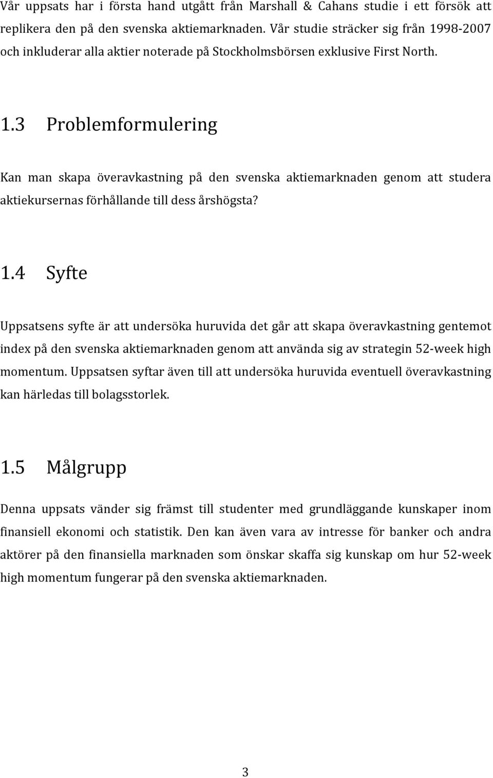 1.4 Syfte Uppsatsens syfte är att undersöka huruvida det går att skapa överavkastning gentemot index på den svenska aktiemarknaden genom att använda sig av strategin 52 week high momentum.