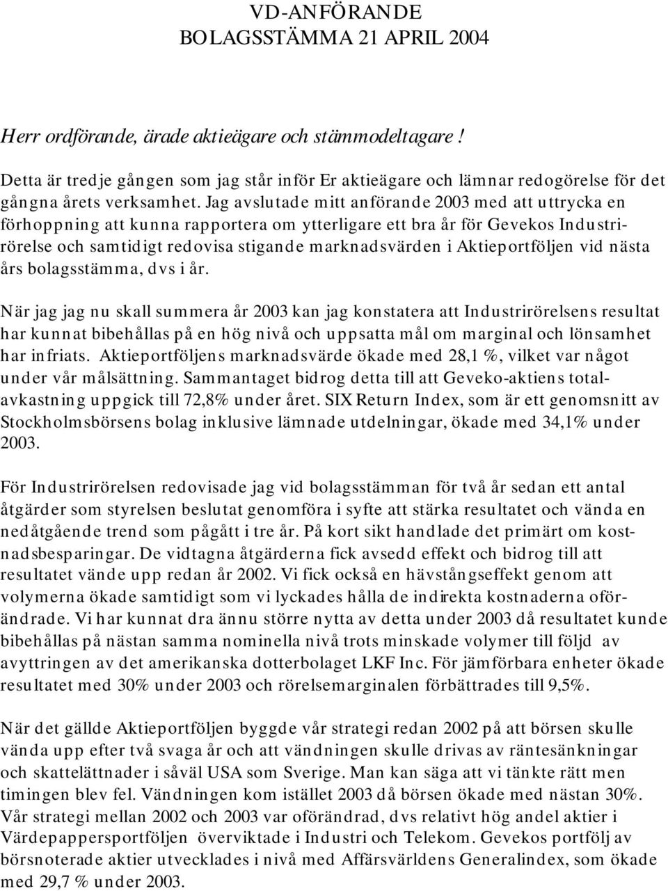 Jag avslutade mitt anförande 2003 med att uttrycka en förhoppning att kunna rapportera om ytterligare ett bra år för Gevekos Industrirörelse och samtidigt redovisa stigande marknadsvärden i