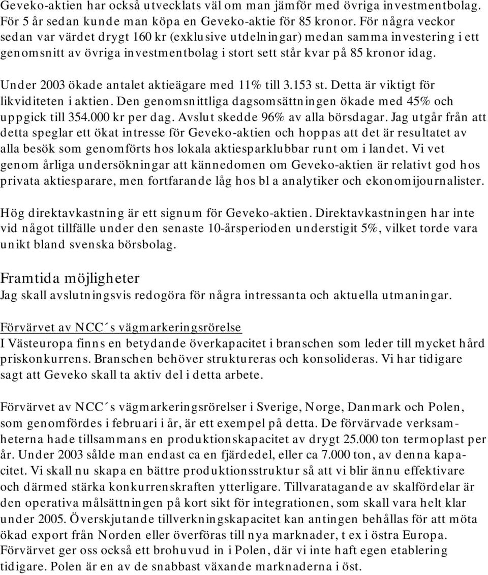 Under 2003 ökade antalet aktieägare med 11% till 3.153 st. Detta är viktigt för likviditeten i aktien. Den genomsnittliga dagsomsättningen ökade med 45% och uppgick till 354.000 kr per dag.