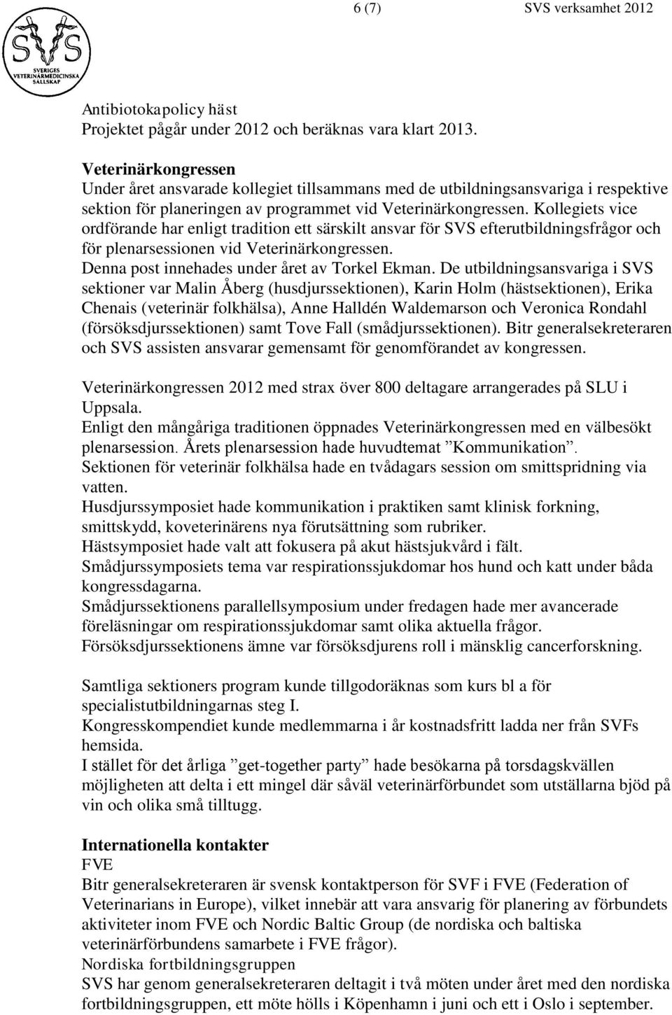 Kollegiets vice ordförande har enligt tradition ett särskilt ansvar för SVS efterutbildningsfrågor och för plenarsessionen vid Veterinärkongressen. Denna post innehades under året av Torkel Ekman.