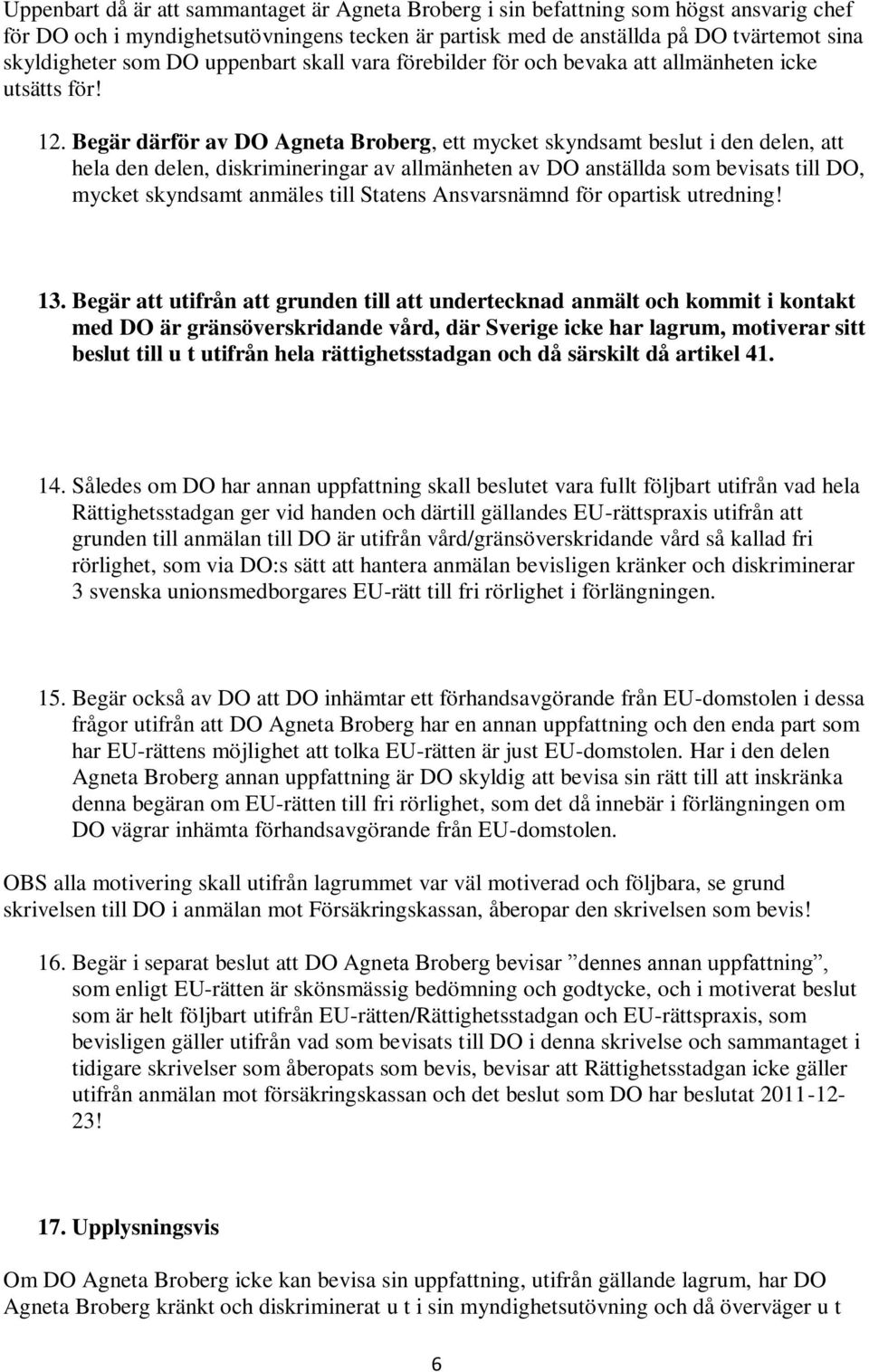 Begär därför av DO Agneta Broberg, ett mycket skyndsamt beslut i den delen, att hela den delen, diskrimineringar av allmänheten av DO anställda som bevisats till DO, mycket skyndsamt anmäles till