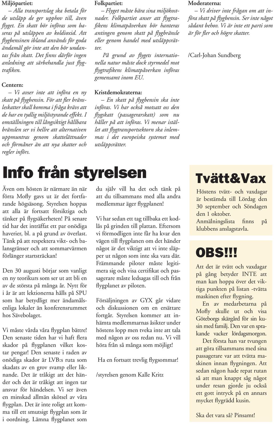 Centern: Vi avser inte att införa en ny skatt på flygbensin. För att fler bränsleskatter skall komma i fråga krävs att de har en tydlig miljöstyrande effekt.