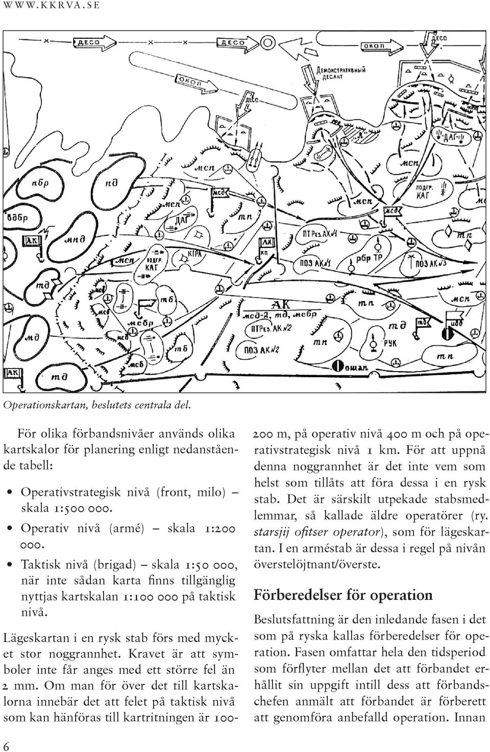 Taktisk nivå (brigad) skala 1:50 000, när inte sådan karta finns tillgänglig nyttjas kartskalan 1:100 000 på taktisk nivå. Lägeskartan i en rysk stab förs med mycket stor noggrannhet.