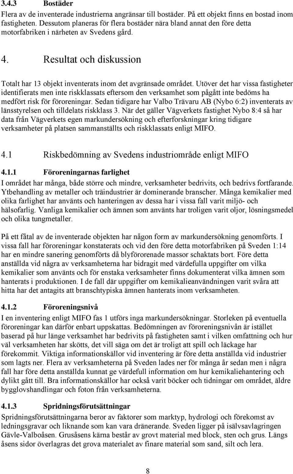 Utöver det har vissa fastigheter identifierats men inte riskklassats eftersom den verksamhet som pågått inte bedöms ha medfört risk för föroreningar.