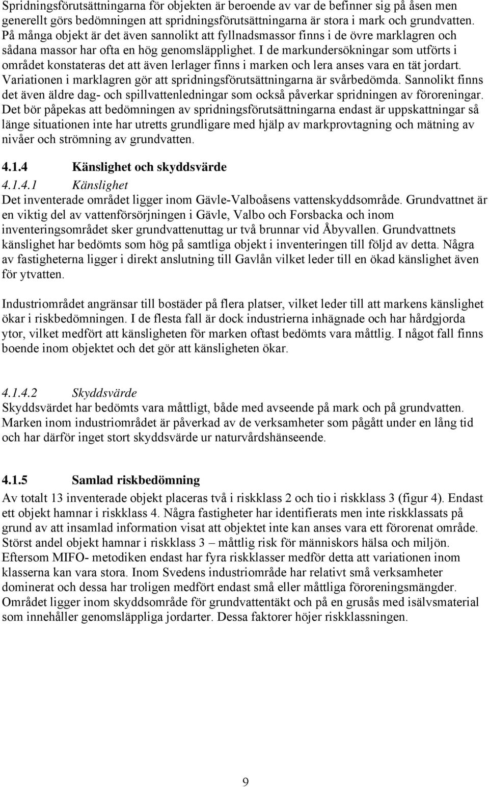 I de markundersökningar som utförts i området konstateras det att även lerlager finns i marken och lera anses vara en tät jordart.