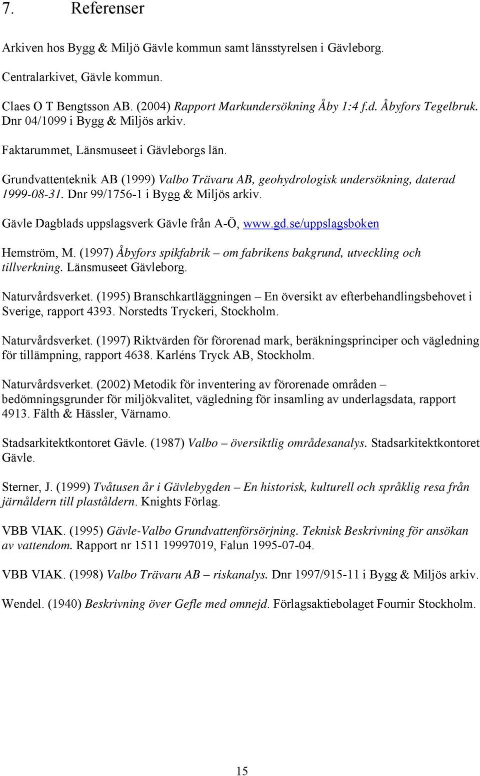 Dnr 99/1756-1 i Bygg & Miljös arkiv. Gävle Dagblads uppslagsverk Gävle från A-Ö, www.gd.se/uppslagsboken Hemström, M. (1997) Åbyfors spikfabrik om fabrikens bakgrund, utveckling och tillverkning.