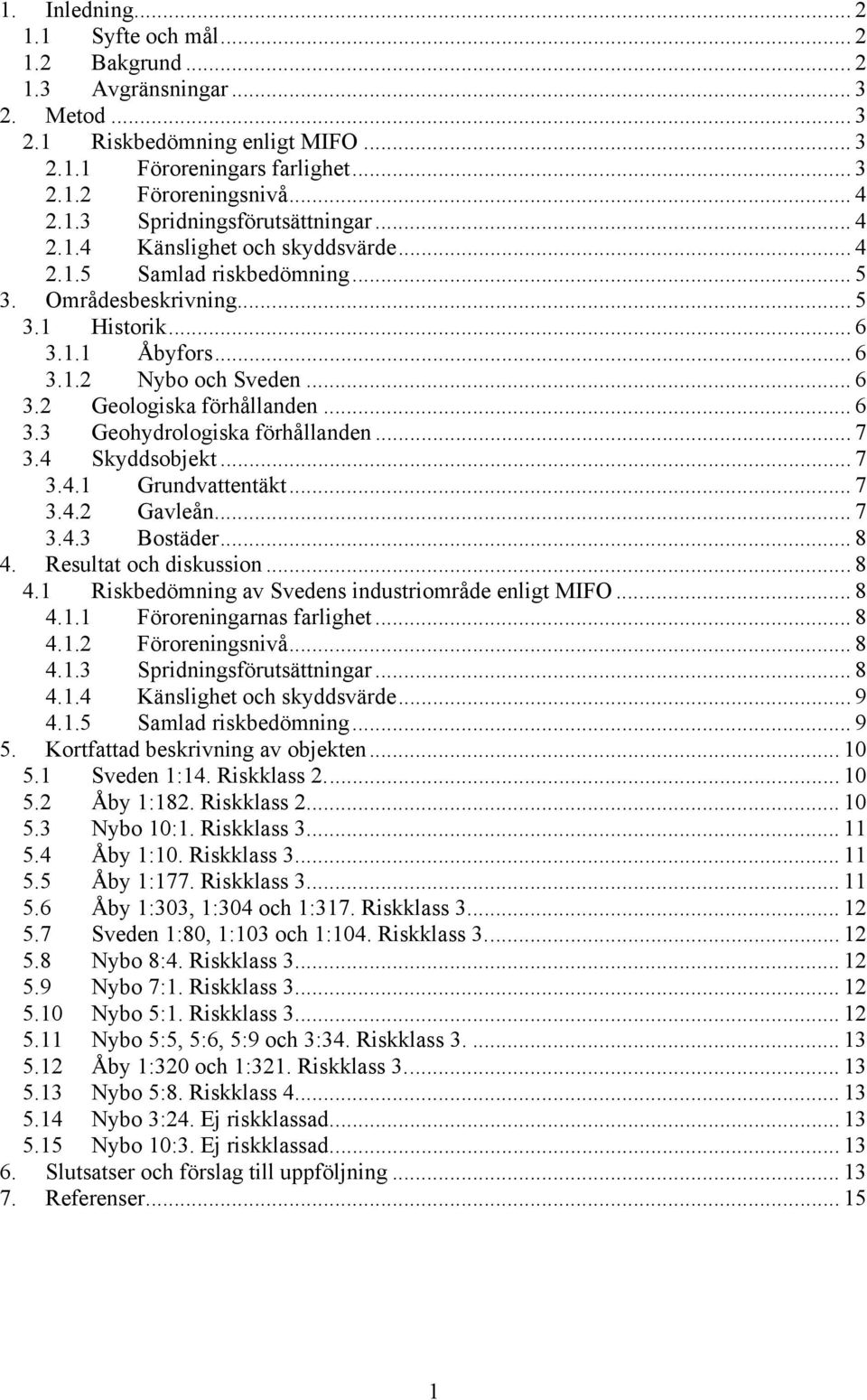 .. 7 3.4 Skyddsobjekt... 7 3.4.1 Grundvattentäkt... 7 3.4.2 Gavleån... 7 3.4.3 Bostäder... 8 4. Resultat och diskussion...8 4.1 Riskbedömning av Svedens industriområde enligt MIFO... 8 4.1.1 Föroreningarnas farlighet.