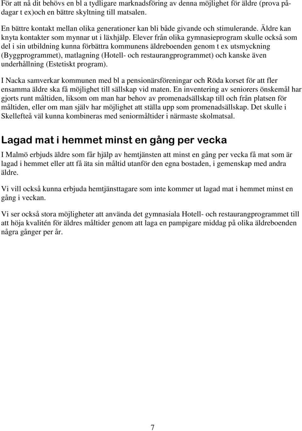 Elever från olika gymnasieprogram skulle också som del i sin utbildning kunna förbättra kommunens äldreboenden genom t ex utsmyckning (Byggprogrammet), matlagning (Hotell- och restaurangprogrammet)