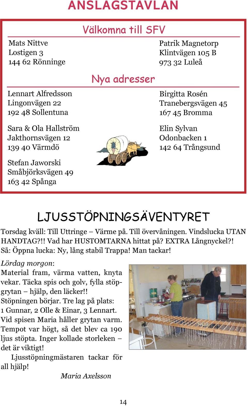 LJUSSTÖPNINGSÄVENTYRET Torsdag kväll: Till Uttringe Värme på. Till övervåningen. Vindslucka UTAN HANDTAG?!! Vad har HUSTOMTARNA hittat på? EXTRA Långnyckel?! Så: Öppna lucka: Ny, lång stabil Trappa!