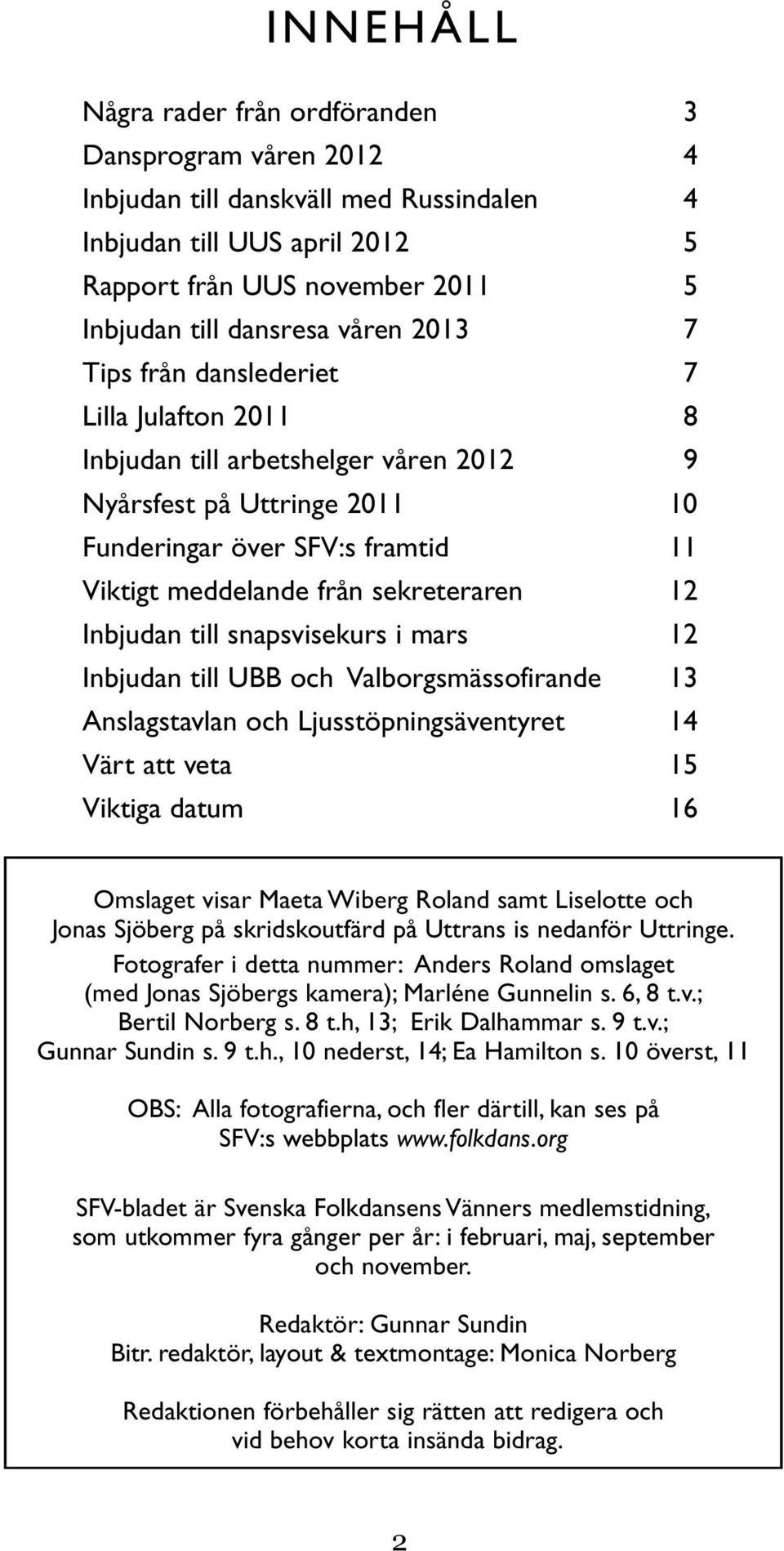 sekreteraren 12 Inbjudan till snapsvisekurs i mars 12 Inbjudan till UBB och Valborgsmässofirande 13 Anslagstavlan och Ljusstöpningsäventyret 14 Värt att veta 15 Viktiga datum 16 Omslaget visar Maeta