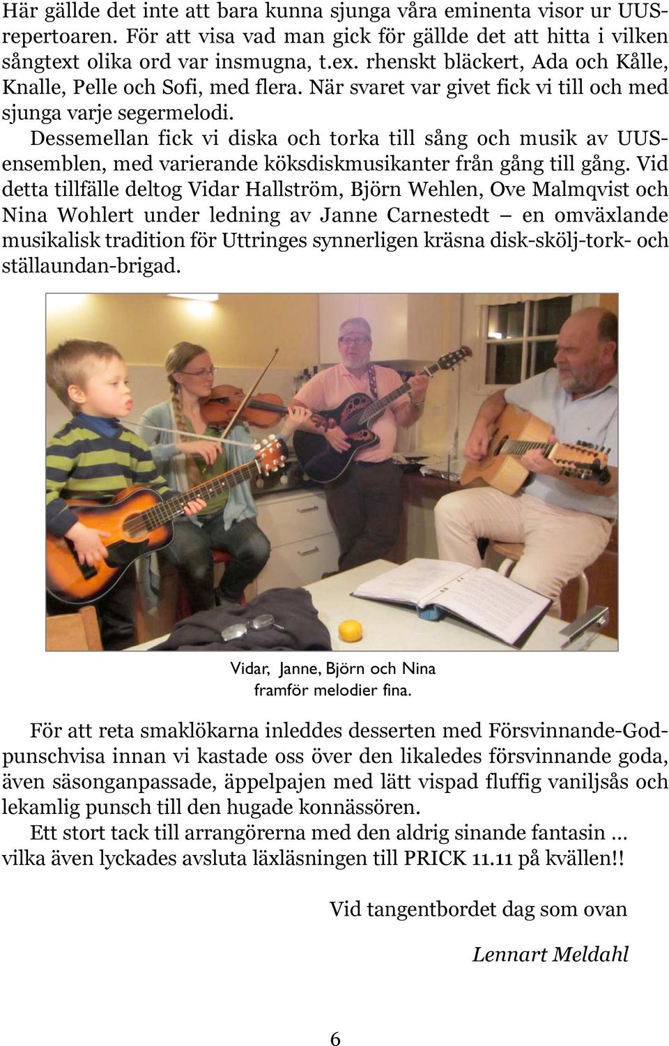 Dessemellan fick vi diska och torka till sång och musik av UUSensemblen, med varierande köksdiskmusikanter från gång till gång.