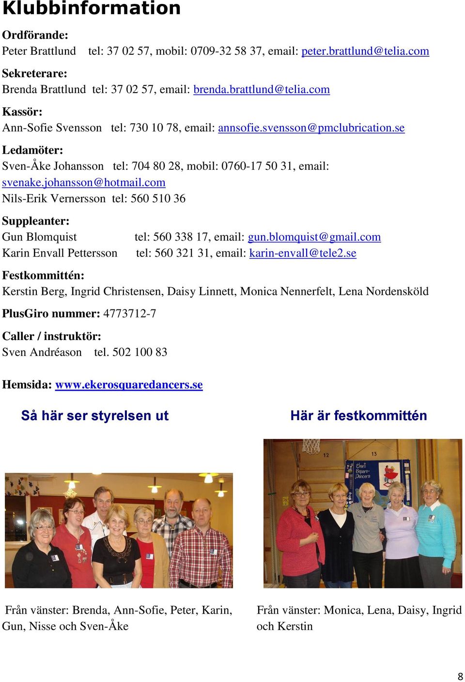 com Nils-Erik Vernersson tel: 560 510 36 Suppleanter: Gun Blomquist Karin Envall Pettersson tel: 560 338 17, email: gun.blomquist@gmail.com tel: 560 321 31, email: karin-envall@tele2.