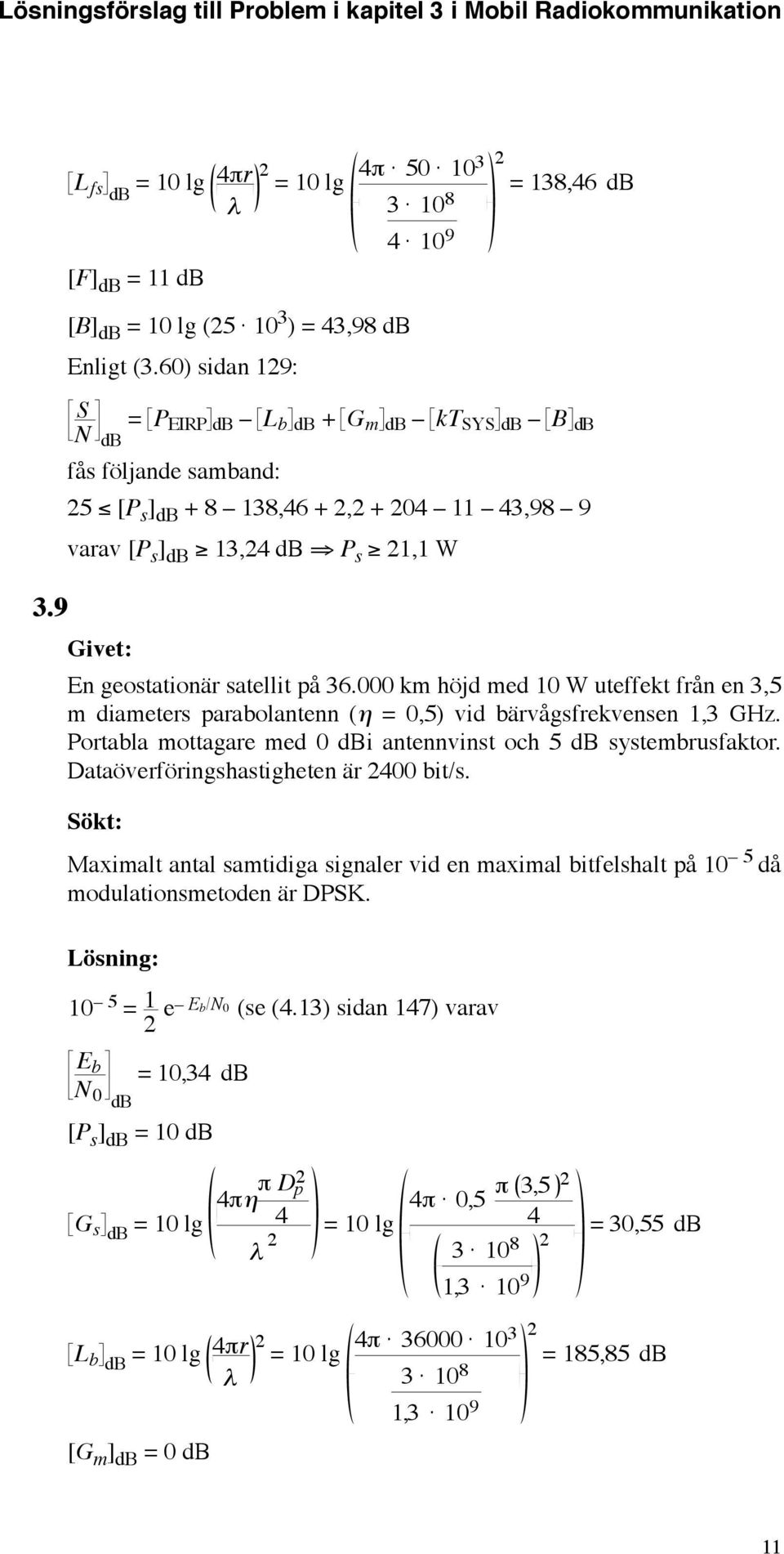 000 km höjd med 10 W uteffekt från en 3,5 m diameters parabolantenn (η 0,5) vid bärvågsfrekvensen 1,3 GHz. Portabla mottagare med 0 dbi antennvinst och 5 db systembrusfaktor.