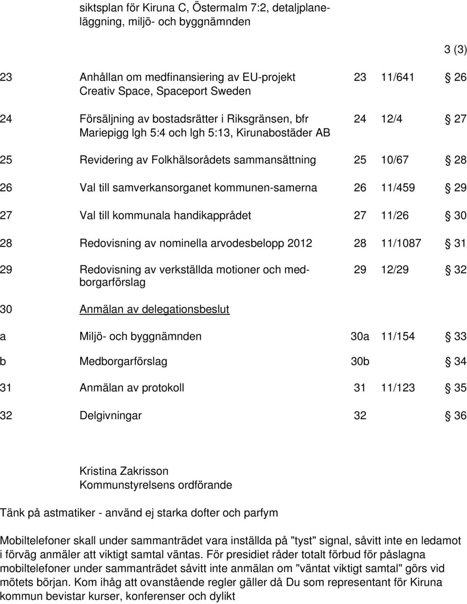 kommunala handikapprådet 27 11/26 30 28 Redovisning av nominella arvodesbelopp 2012 28 11/1087 31 29 Redovisning av verkställda motioner och med- 29 12/29 32 borgarförslag 30 Anmälan av