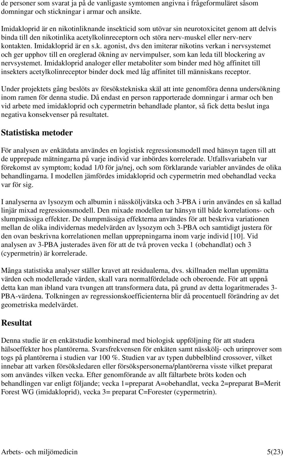 Imidakloprid är en s.k. agonist, dvs den imiterar nikotins verkan i nervsystemet och ger upphov till en oreglerad ökning av nervimpulser, som kan leda till blockering av nervsystemet.