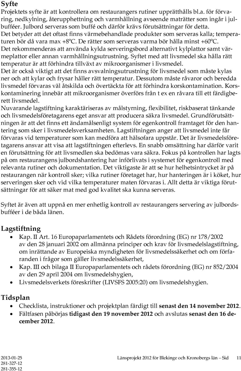 De rätter som serveras varma bör hålla minst +60ºC. Det rekommenderas att använda kylda serveringsbord alternativt kylplattor samt värmeplattor eller annan varmhållningsutrustning.