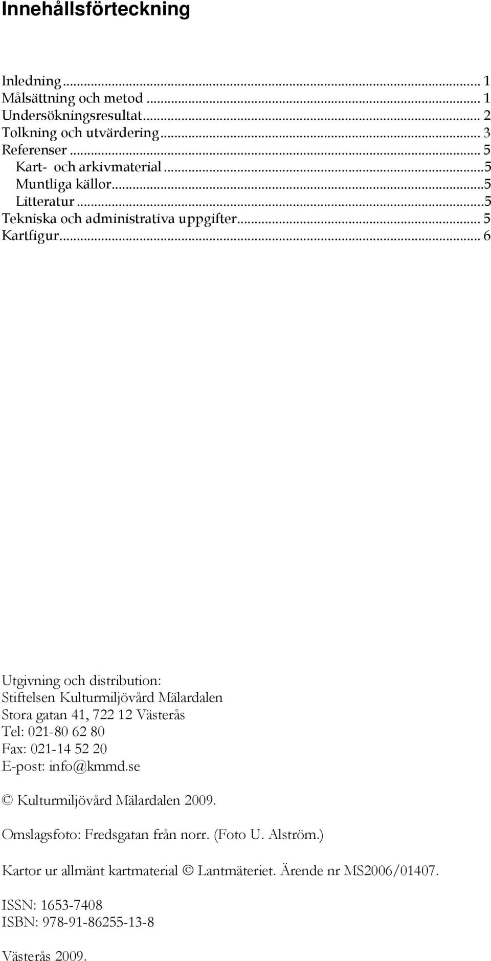 .. 6 Utgivning och distribution: Stiftelsen Kulturmiljövård Mälardalen Stora gatan 41, 722 12 Västerås Tel: 021-80 62 80 Fax: 021-14 52 20 E-post: info@kmmd.