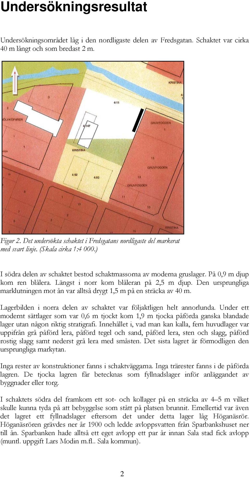 På 0,9 m djup kom ren blålera. Längst i norr kom blåleran på 2,5 m djup. Den ursprungliga marklutningen mot ån var alltså drygt 1,5 m på en sträcka av 40 m.