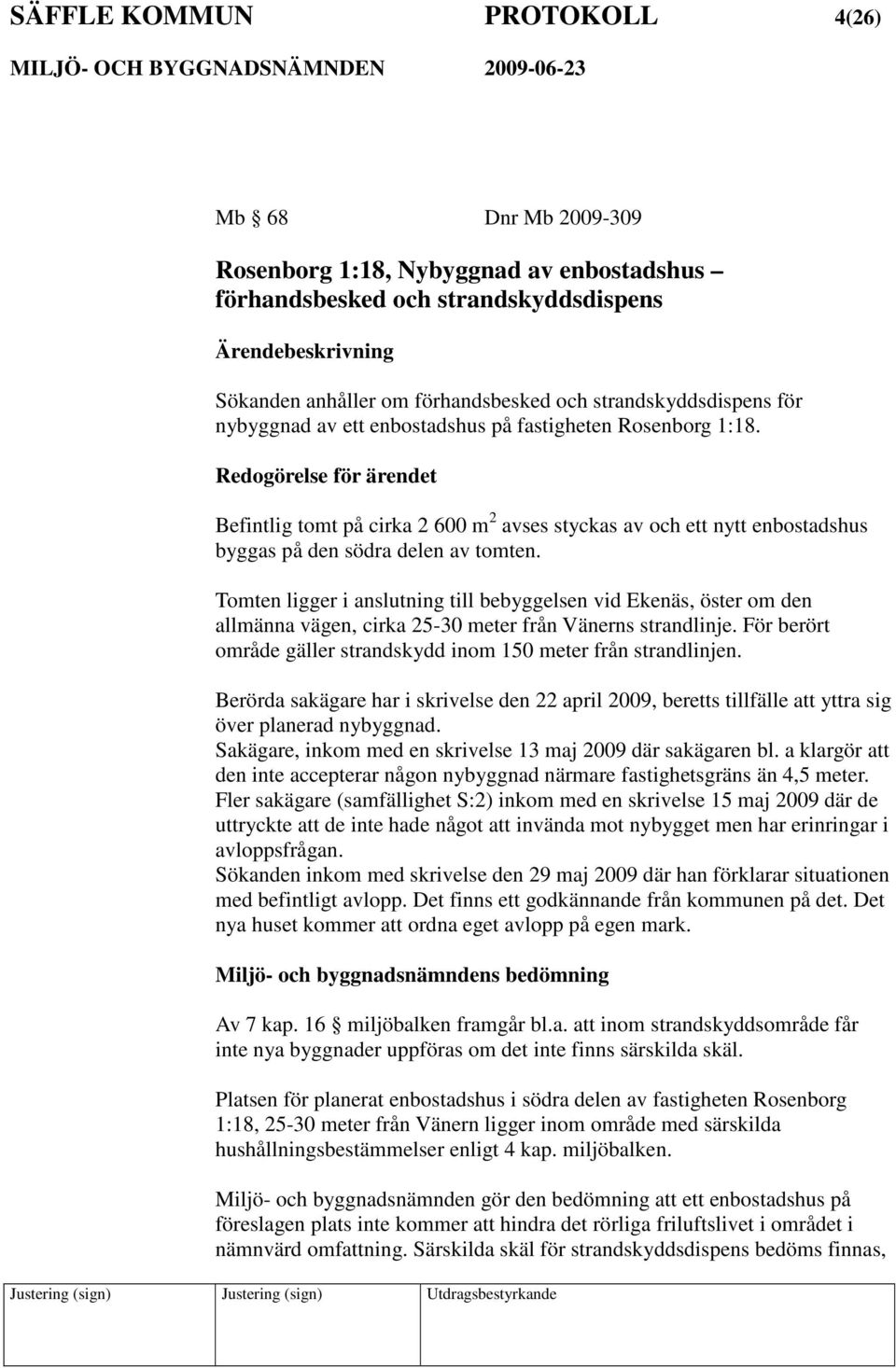 Tomten ligger i anslutning till bebyggelsen vid Ekenäs, öster om den allmänna vägen, cirka 25-30 meter från Vänerns strandlinje. För berört område gäller strandskydd inom 150 meter från strandlinjen.