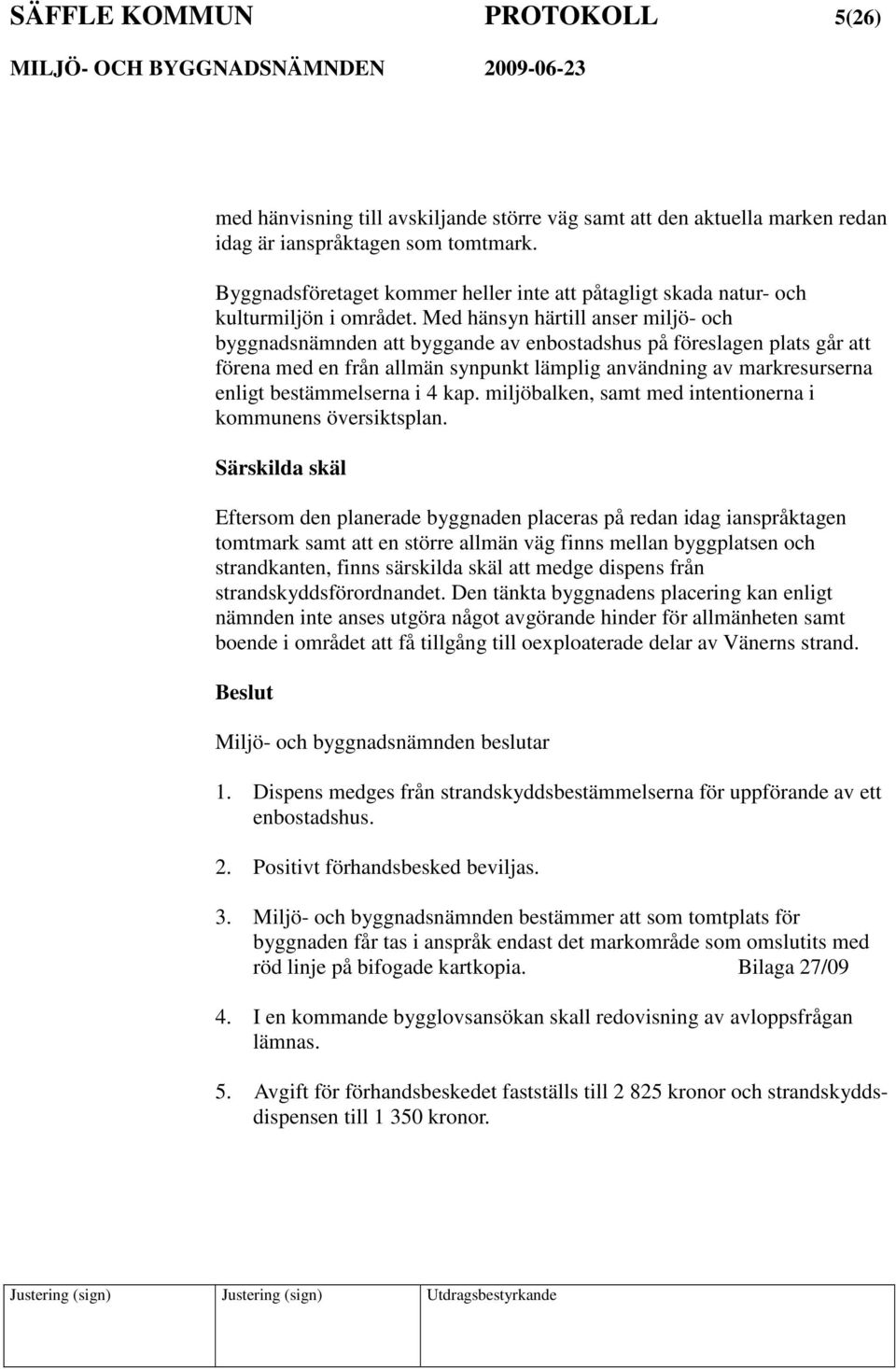 Med hänsyn härtill anser miljö- och byggnadsnämnden att byggande av enbostadshus på föreslagen plats går att förena med en från allmän synpunkt lämplig användning av markresurserna enligt