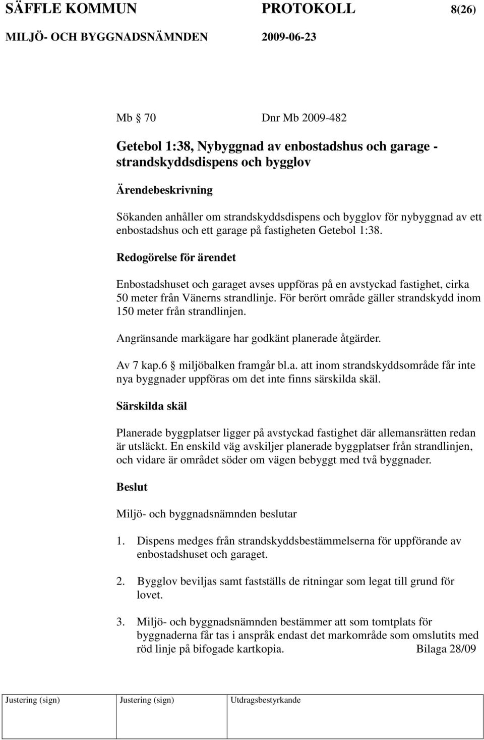 Redogörelse för ärendet Enbostadshuset och garaget avses uppföras på en avstyckad fastighet, cirka 50 meter från Vänerns strandlinje.