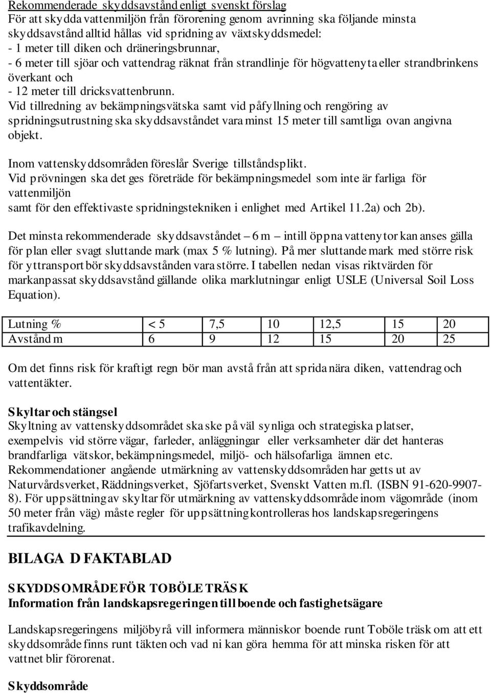 Vid tillredning av bekämpningsvätska samt vid påfyllning och rengöring av spridningsutrustning ska skyddsavståndet vara minst 15 meter till samtliga ovan angivna objekt.