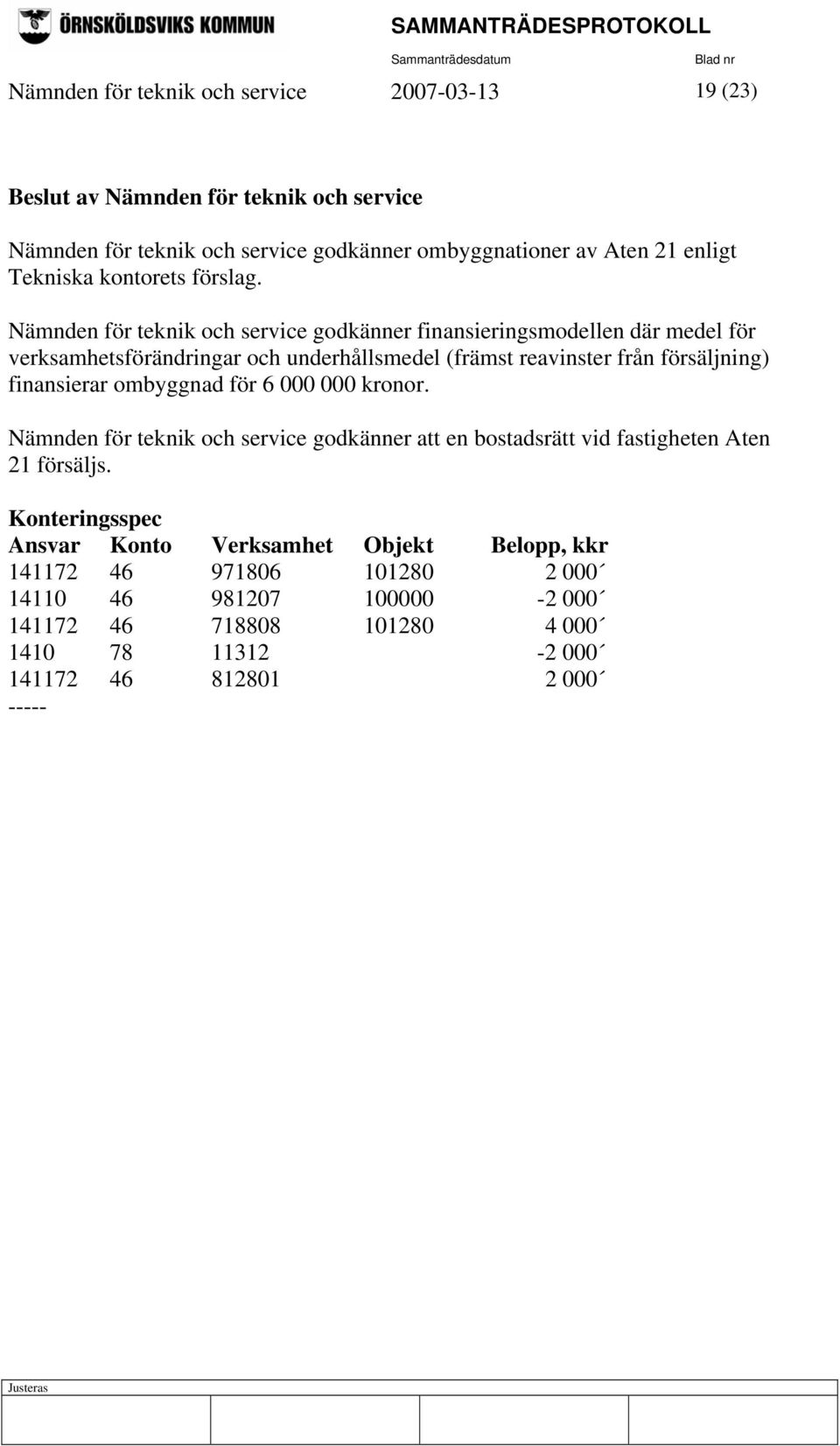 finansierar ombyggnad för 6 000 000 kronor. Nämnden för teknik och service godkänner att en bostadsrätt vid fastigheten Aten 21 försäljs.