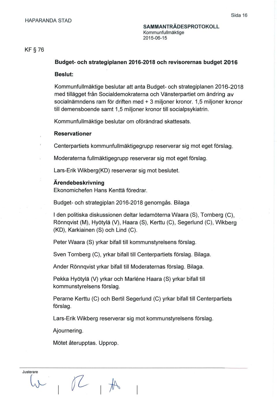 Reservationer Centerpartiets kommunfullmäktigegrupp reserverar sig mot eget förslag. Moderaterna fullmäktigegrupp reserverar sig mot eget förslag. Lars-Erik Wikberg(KD) reserverar sig mot beslutet.