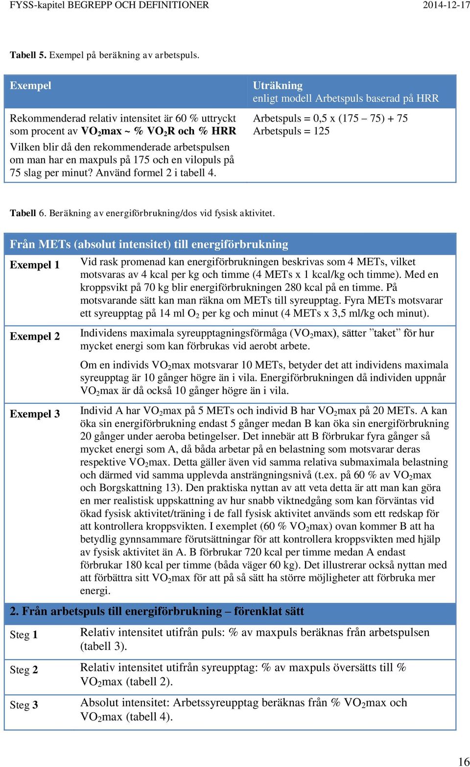 75 slag per minut? Använd formel 2 i tabell 4. Uträkning enligt modell Arbetspuls baserad på HRR Arbetspuls = 0,5 x (175 75) + 75 Arbetspuls = 125 Tabell 6.