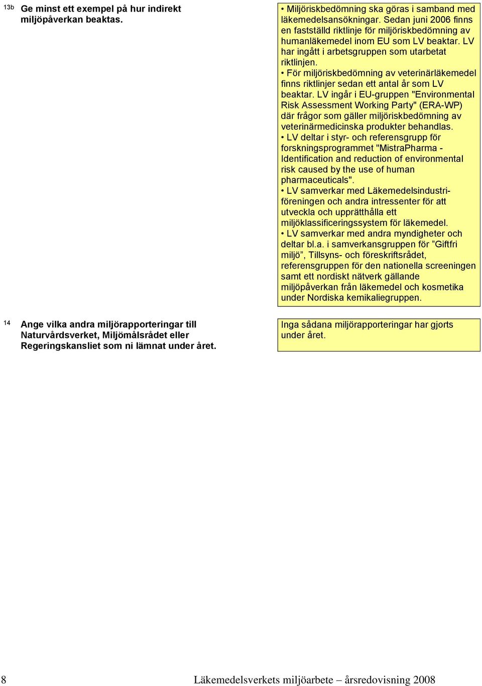 LV ar ingått i arbetsgruppen som utarbetat riktlinjen. För miljöriskbedömning av veterinärläkemedel finns riktlinjer sedan ett antal år som LV beaktar.