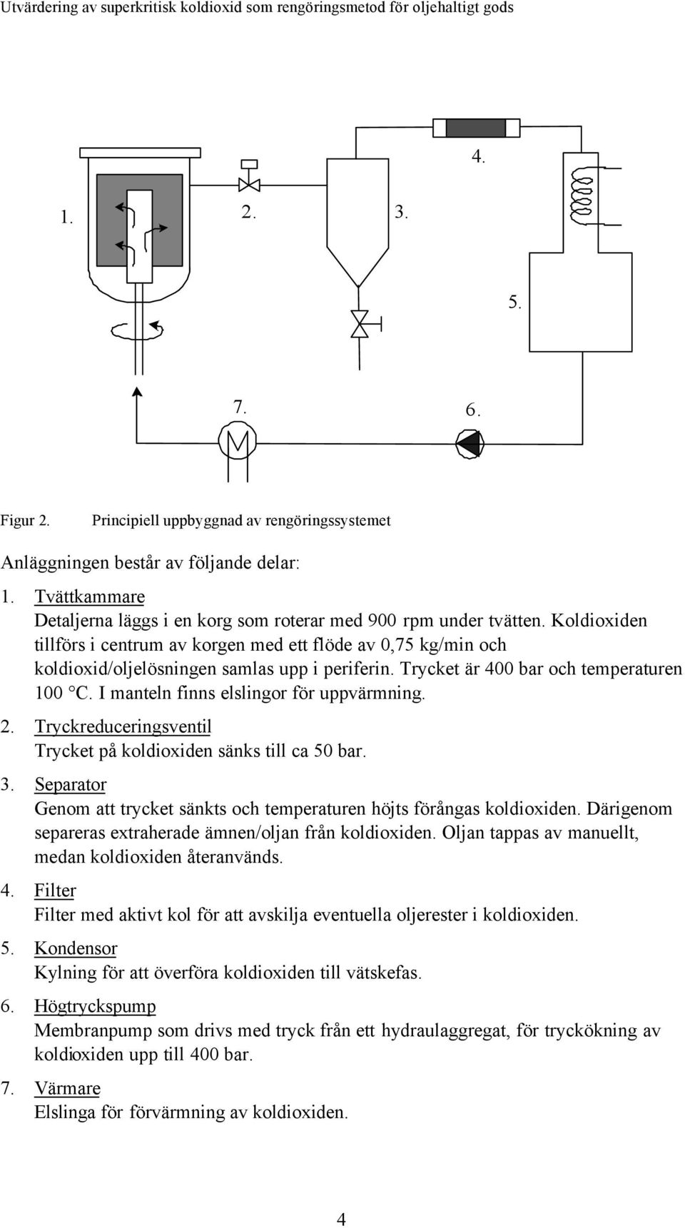 I manteln finns elslingor för uppvärmning. 2. Tryckreduceringsventil Trycket på koldioxiden sänks till ca 50 bar. 3. Separator Genom att trycket sänkts och temperaturen höjts förångas koldioxiden.