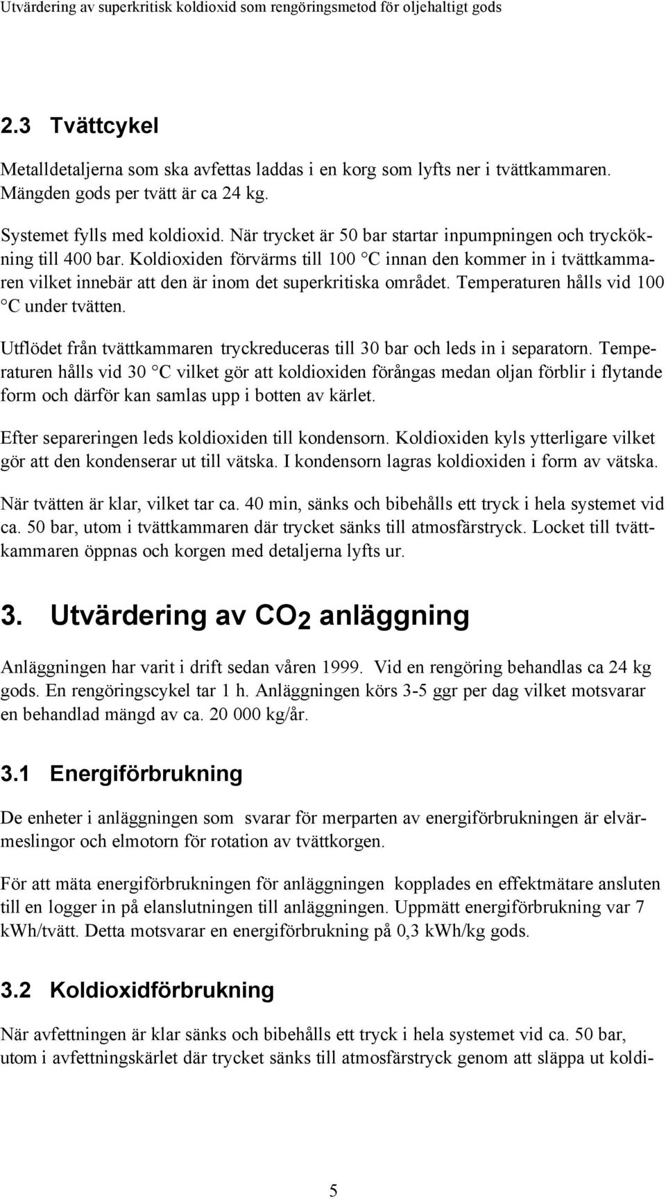 Temperaturen hålls vid 100 C under tvätten. Utflödet från tvättkammaren tryckreduceras till 30 bar och leds in i separatorn.