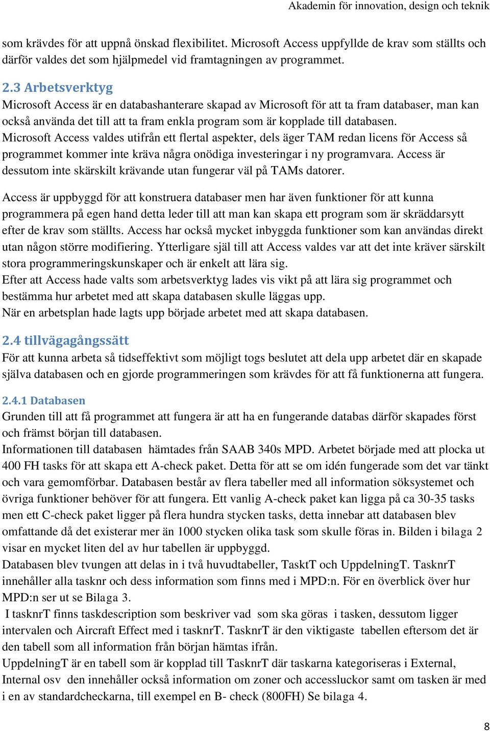 Microsoft Access valdes utifrån ett flertal aspekter, dels äger TAM redan licens för Access så programmet kommer inte kräva några onödiga investeringar i ny programvara.