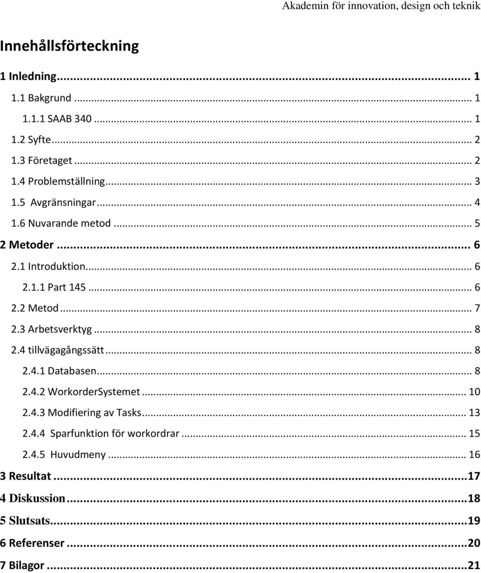 3 Arbetsverktyg... 8 2.4 tillvägagångssätt... 8 2.4.1 Databasen... 8 2.4.2 WorkorderSystemet... 10 2.4.3 Modifiering av Tasks... 13 2.