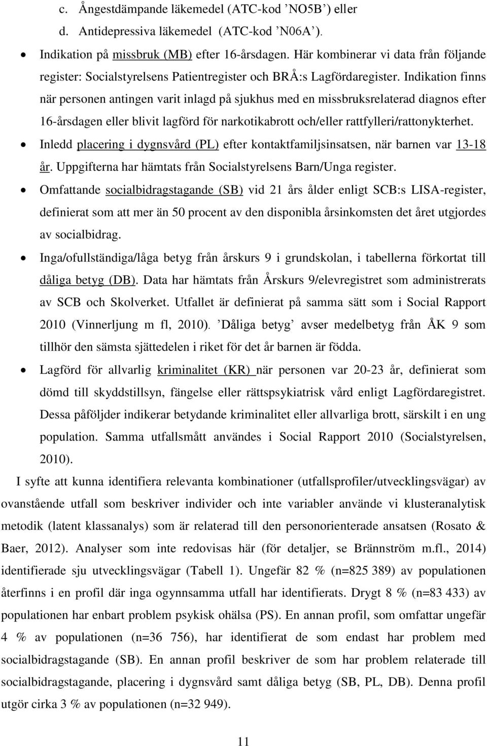 Indikation finns när personen antingen varit inlagd på sjukhus med en missbruksrelaterad diagnos efter 16-årsdagen eller blivit lagförd för narkotikabrott och/eller rattfylleri/rattonykterhet.