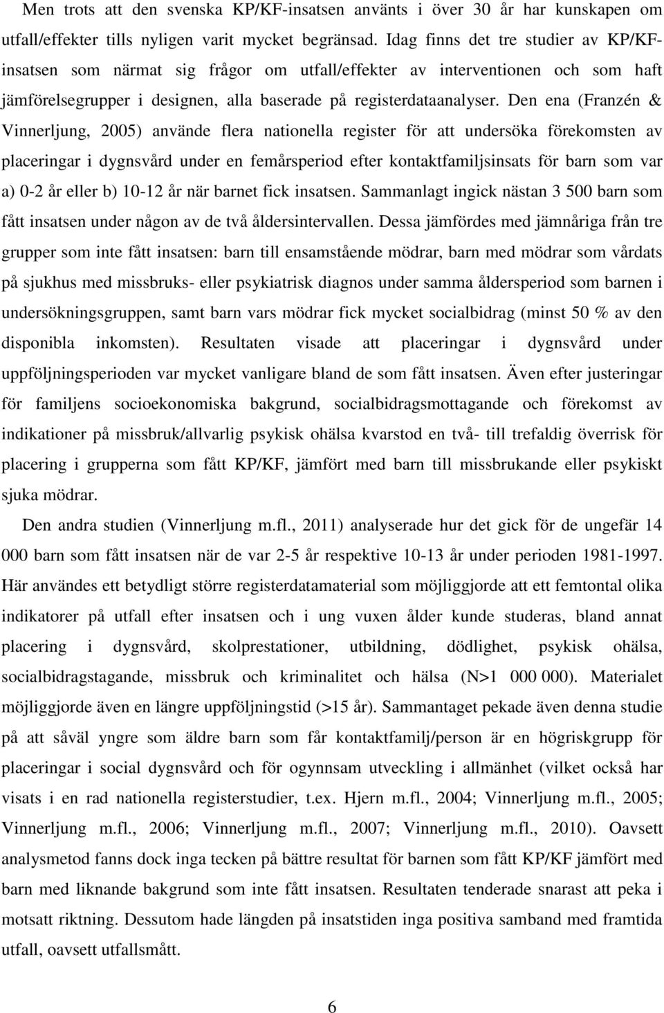 Den ena (Franzén & Vinnerljung, 2005) använde flera nationella register för att undersöka förekomsten av placeringar i dygnsvård under en femårsperiod efter kontaktfamiljsinsats för barn som var a)