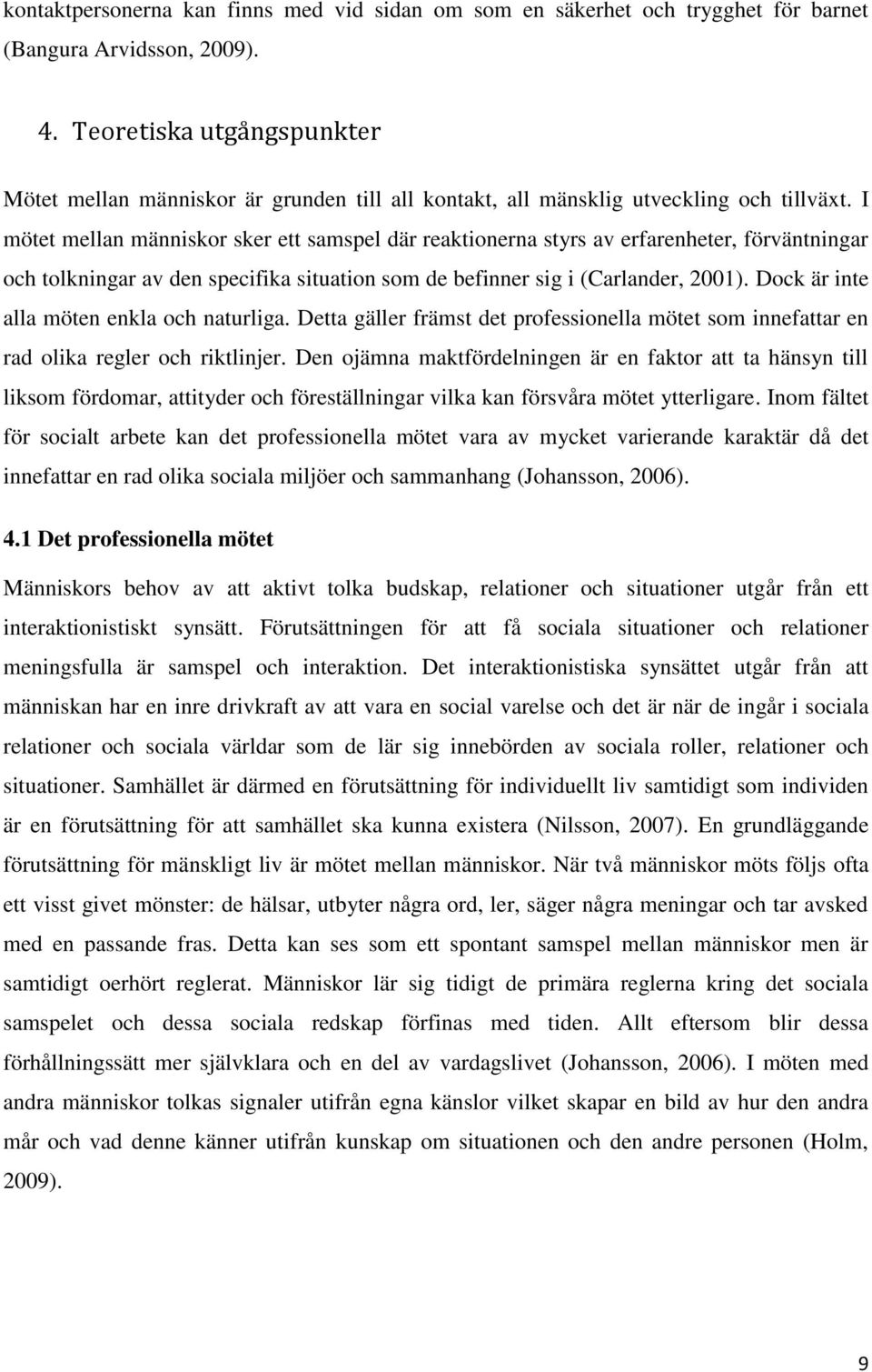 I mötet mellan människor sker ett samspel där reaktionerna styrs av erfarenheter, förväntningar och tolkningar av den specifika situation som de befinner sig i (Carlander, 2001).