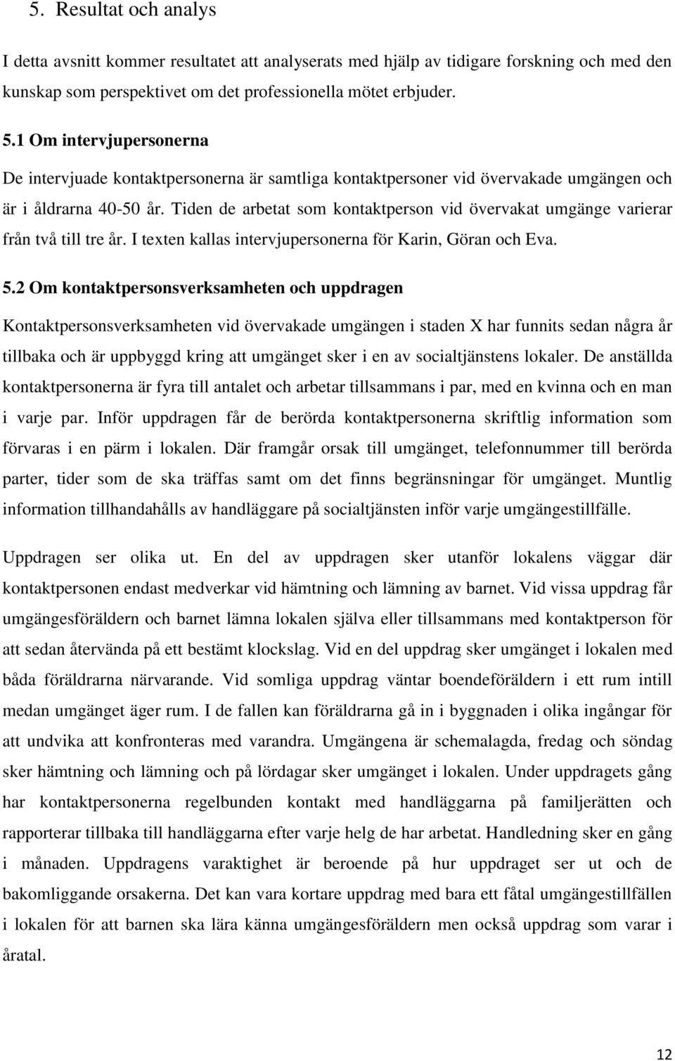 Tiden de arbetat som kontaktperson vid övervakat umgänge varierar från två till tre år. I texten kallas intervjupersonerna för Karin, Göran och Eva. 5.