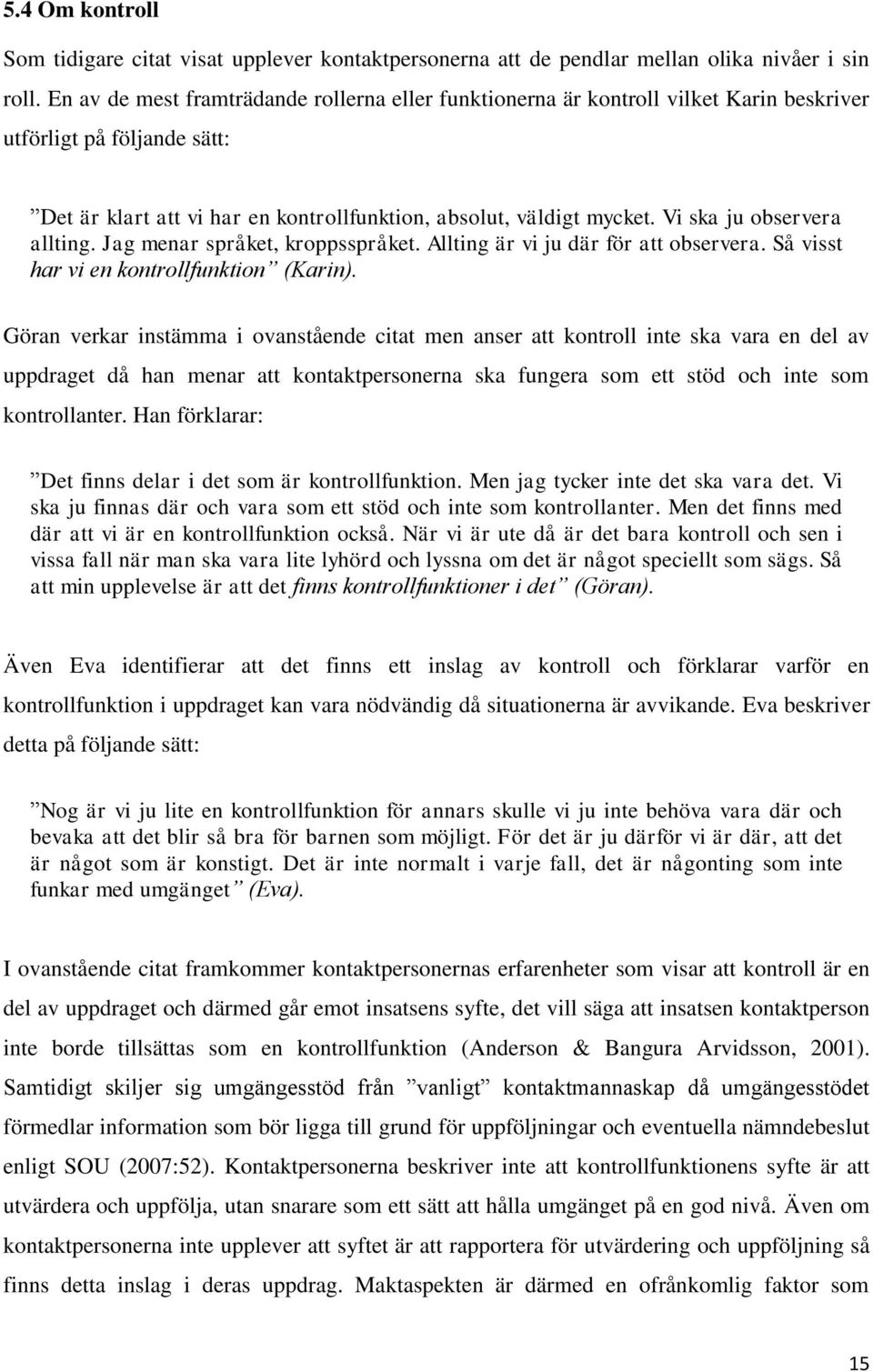 Vi ska ju observera allting. Jag menar språket, kroppsspråket. Allting är vi ju där för att observera. Så visst har vi en kontrollfunktion (Karin).